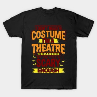 I Don't Need A Costume I'm A Theatre Teacher My Job Title Is Scary Enough T-Shirt